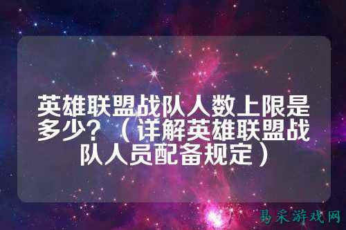 英雄联盟战队人数上限是多少？（详解英雄联盟战队人员配备规定）