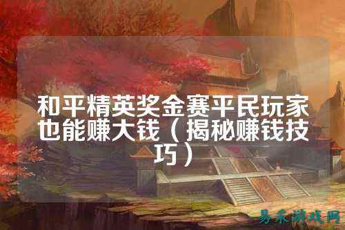 和平精英奖金赛平民玩家也能赚大钱（揭秘赚钱技巧）