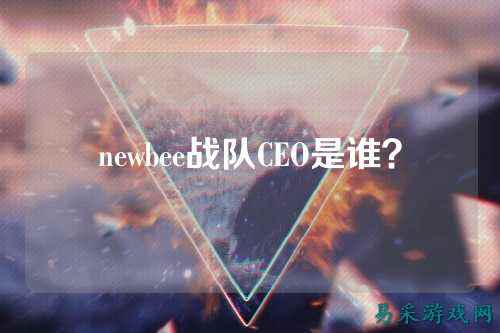 newbee战队CEO是谁？
