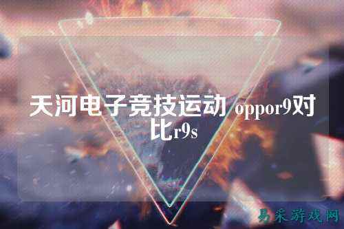 天河电子竞技运动 oppor9对比r9s