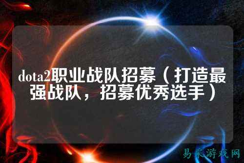 dota2职业战队招募（打造最强战队，招募优秀选手）