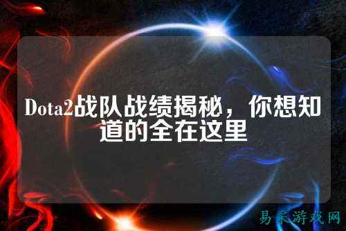 Dota2战队战绩揭秘，你想知道的全在这里