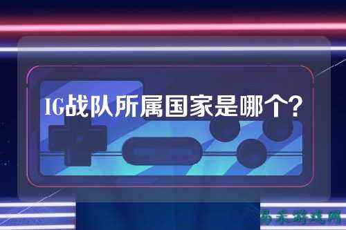 IG战队所属国家是哪个？