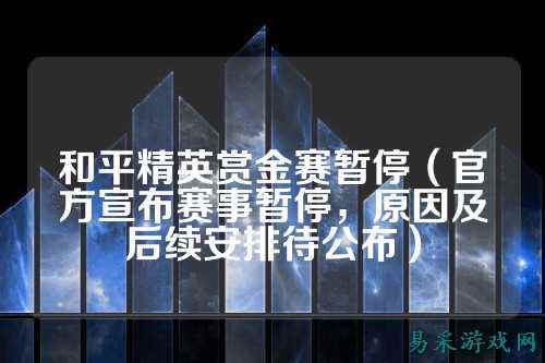 和平精英赏金赛暂停（官方宣布赛事暂停，原因及后续安排待公布）