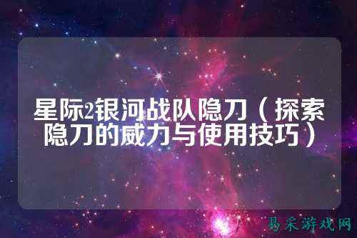 星际2银河战队隐刀（探索隐刀的威力与使用技巧）