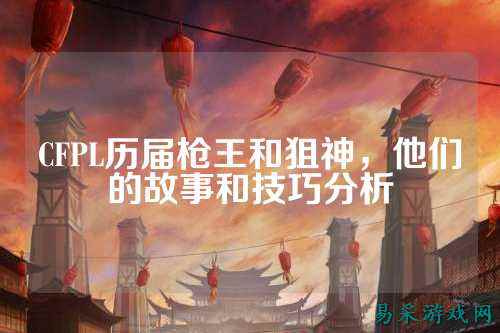 CFPL历届枪王和狙神，他们的故事和技巧分析