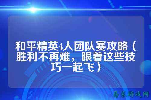 和平精英4人团队赛攻略（胜利不再难，跟着这些技巧一起飞）