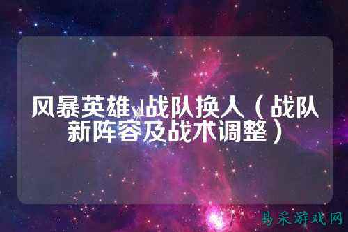 风暴英雄yl战队换人（战队新阵容及战术调整）