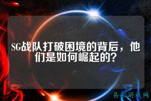 SG战队打破困境的背后，他们是如何崛起的？