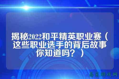 揭秘2022和平精英职业赛（这些职业选手的背后故事你知道吗？）