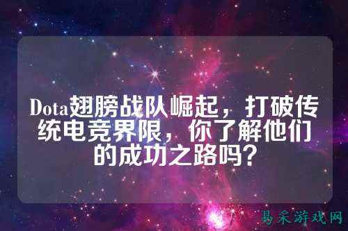 Dota翅膀战队崛起，打破传统电竞界限，你了解他们的成功之路吗？