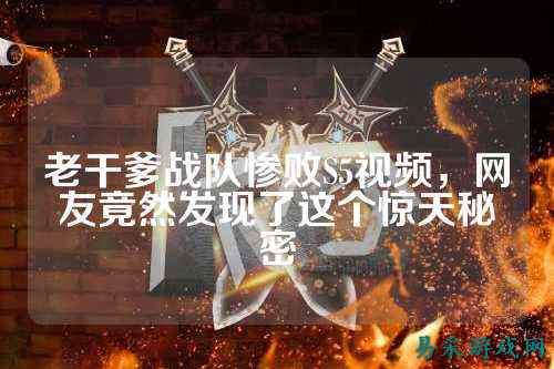 老干爹战队惨败S5视频，网友竟然发现了这个惊天秘密