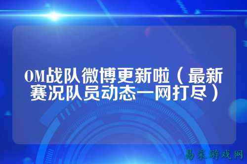 OM战队微博更新啦（最新赛况队员动态一网打尽）