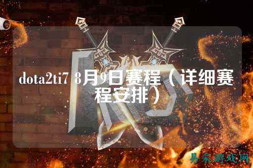 dota2ti7 8月9日赛程（详细赛程安排）