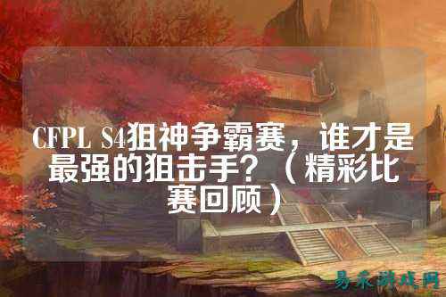 CFPL S4狙神争霸赛，谁才是最强的狙击手？（精彩比赛回顾）