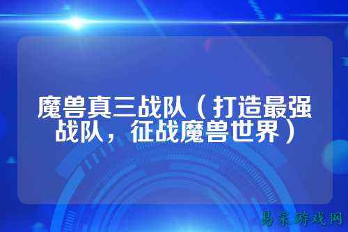 魔兽真三战队（打造最强战队，征战魔兽世界）
