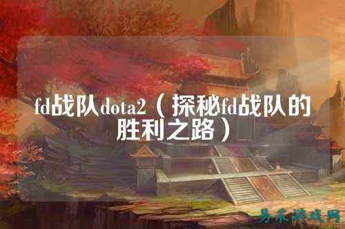 fd战队dota2（探秘fd战队的胜利之路）