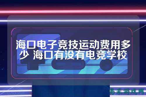 海口电子竞技运动费用多少 海口有没有电竞学校