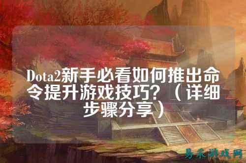 Dota2新手必看如何推出命令提升游戏技巧？（详细步骤分享）