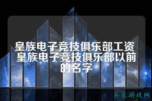 皇族电子竞技俱乐部工资 皇族电子竞技俱乐部以前的名字
