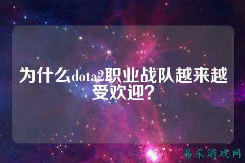 为什么dota2职业战队越来越受欢迎？