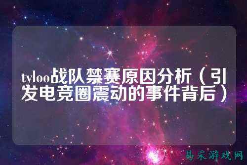 tyloo战队禁赛原因分析（引发电竞圈震动的事件背后）