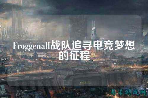 Froggenall战队追寻电竞梦想的征程