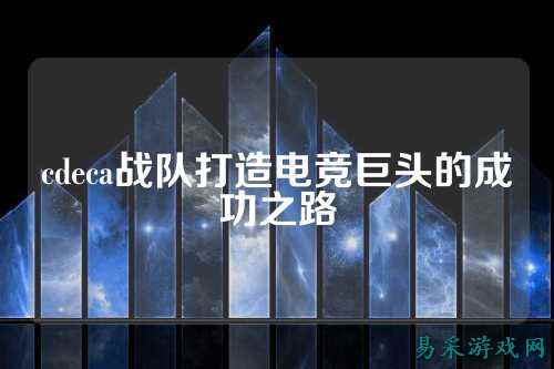 cdeca战队打造电竞巨头的成功之路