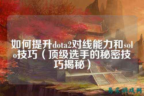 如何提升dota2对线能力和solo技巧(顶级选手的秘密技巧揭秘)