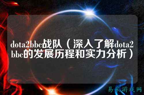dota2bbc战队（深入了解dota2bbc的发展历程和实力分析）
