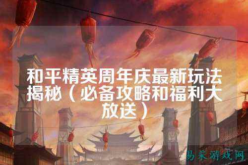 和平精英周年庆最新玩法揭秘(必备攻略和福利大放送)