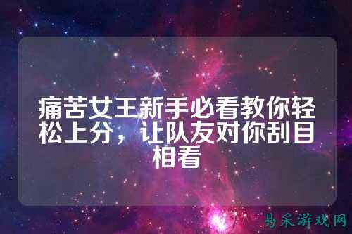 痛苦女王新手必看教你轻松上分,让队友对你刮目相看