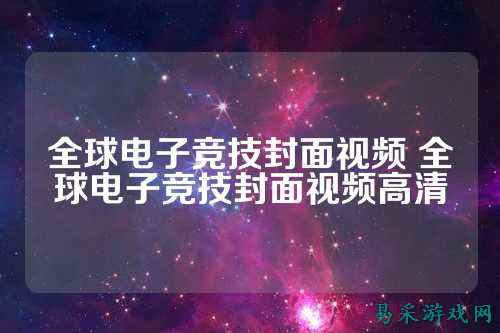 全球电子竞技封面视频 全球电子竞技封面视频高清