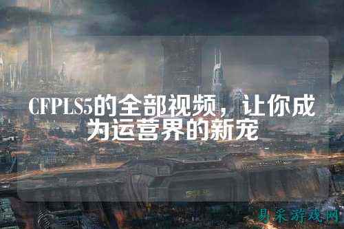 CFPLS5的全部视频，让你成为运营界的新宠