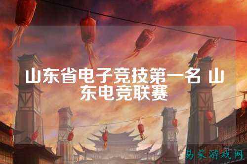 山东省电子竞技第一名 山东电竞联赛