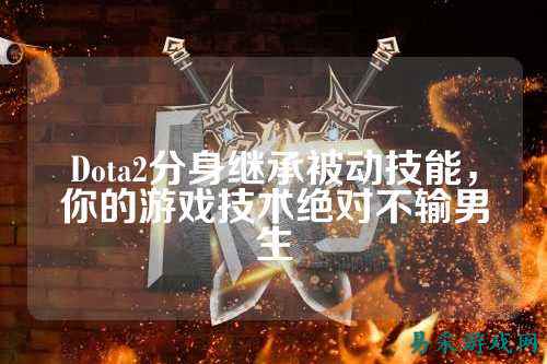 Dota2分身继承被动技能，你的游戏技术绝对不输男生