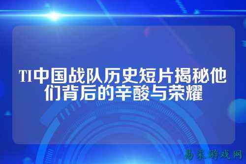 TI中国战队历史短片揭秘他们背后的辛酸与荣耀