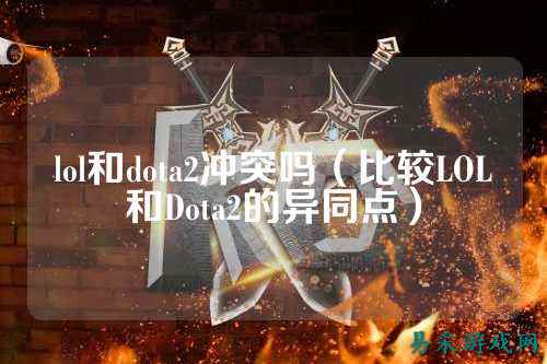 lol和dota2冲突吗（比较LOL和Dota2的异同点）