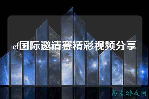 cf国际邀请赛精彩视频分享