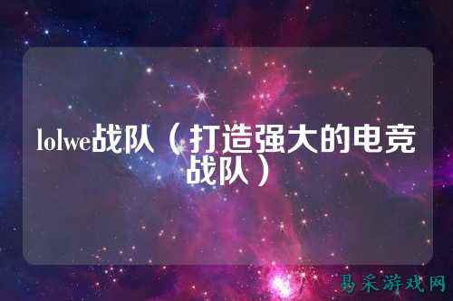lolwe战队（打造强大的电竞战队）