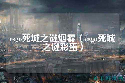 csgo死城之谜烟雾（csgo死城之谜彩蛋）