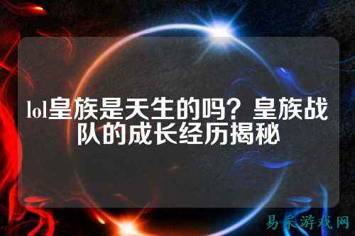 lol皇族是天生的吗？皇族战队的成长经历揭秘