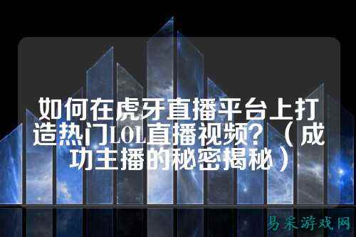 如何在虎牙直播平台上打造热门LOL直播视频？（成功主播的秘密揭秘）