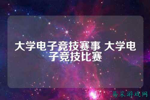 大学电子竞技赛事 大学电子竞技比赛