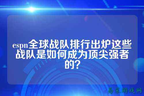 espn全球战队排行出炉这些战队是如何成为顶尖强者的？