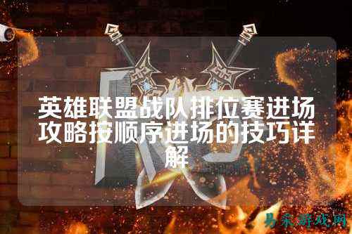 英雄联盟战队排位赛进场攻略按顺序进场的技巧详解