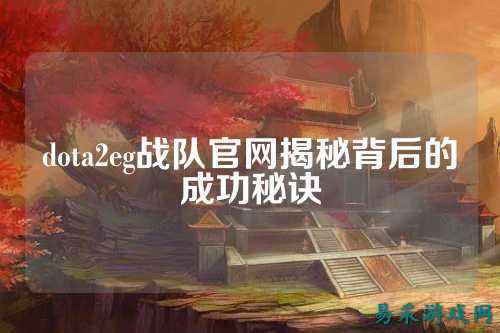 dota2eg战队官网揭秘背后的成功秘诀