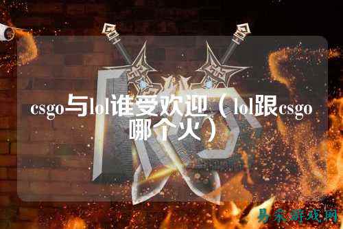 csgo与lol谁受欢迎（lol跟csgo哪个火）