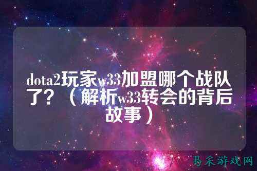 dota2玩家w33加盟哪个战队了？（解析w33转会的背后故事）