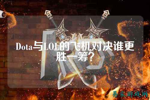 Dota与LOL的飞机对决谁更胜一筹？